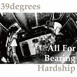 ３９ｄｅｇｒｅｅｓ「Ａｌｌ　Ｆｏｒ　Ｂｅａｒｉｎｇ　Ｈａｒｄｓｈｉｐ」