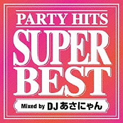 ＤＪあさにゃん「ＰＡＲＴＹ　ＨＩＴＳ　ＳＵＰＥＲ　ＢＥＳＴ　Ｍｉｘｅｄ　ｂｙ　ＤＪあさにゃん」