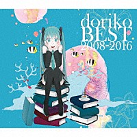 ｄｏｒｉｋｏ　ｆｅａｔ．初音ミク「 ｄｏｒｉｋｏ　ＢＥＳＴ　２００８－２０１６」