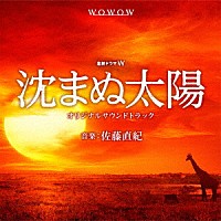 佐藤直紀「 ＷＯＷＯＷ開局２５周年記念　沈まぬ太陽　オリジナルサウンドトラック」