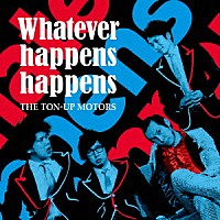 ＴＨＥ　ＴＯＮ－ＵＰ　ＭＯＴＯＲＳ「 Ｗｈａｔｅｖｅｒ　ｈａｐｐｅｎｓ　ｈａｐｐｅｎｓ」