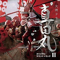 服部隆之「 ＮＨＫ大河ドラマ　真田丸　オリジナル・サウンドトラック　Ⅲ」