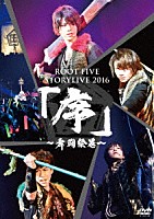 ＲＯＯＴ　ＦＩＶＥ「 ＲＯＯＴ　ＦＩＶＥ　ＳＴＯＲＹＬＩＶＥ　ＴＯＵＲ　２０１６　『序～舞闘絵巻～』」