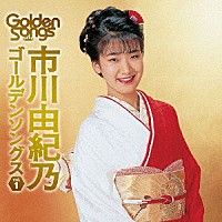 市川由紀乃「 市川由紀乃ゴールデンソングスｖｏｌ．１」