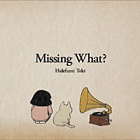 土岐英史「 Ｍｉｓｓｉｎｇ　Ｗｈａｔ？」