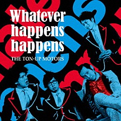 ＴＨＥ　ＴＯＮ－ＵＰ　ＭＯＴＯＲＳ「Ｗｈａｔｅｖｅｒ　ｈａｐｐｅｎｓ　ｈａｐｐｅｎｓ」