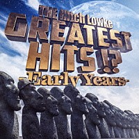 ＴＨＥ　Ｈｉｔｃｈ　Ｌｏｗｋｅ「 ＧＲＥＡＴＥＳＴ　ＨＩＴＳ！？　－Ｅａｒｌｙ　Ｙｅａｒｓ－」