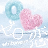 ｗｈｉｔｅｅｅｅｎ「 ゼロ恋」