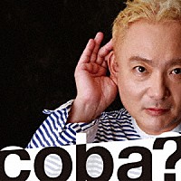 ｃｏｂａ「 ｃｏｂａ？」