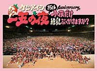 ケツメイシ「 １５ｔｈ　Ａｎｎｉｖｅｒｓａｒｙ　一五の夜　今夜だけ練乳ぶっかけますか？」