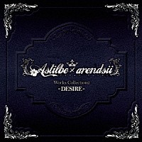 Ａｓｔｉｌｂｅ　×　ａｒｅｎｄｓｉｉ「 Ａｓｔｉｌｂｅ　×　ａｒｅｎｄｓｉｉ　Ｗｏｒｋｓ　Ｃｏｌｌｅｃｔｉｏｎ　２　－ＤＥＳＩＲＥ－」