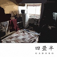 ＧＡＤＯＲＯ「 四畳半」