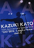 ＫＡＺＵＫＩ　ＫＡＴＯ「 ＫＡＺＵＫＩ　ＫＡＴＯ　１０ｔｈ　Ａｎｎｉｖｅｒｓａｒｙ　Ｓｐｅｃｉａｌ　Ｌｉｖｅ　“ＧＩＧ”　２０１６　～Ｌａｕｇｈ　＆　Ｐｅａｃｅ～ＡＬＬ　ＡＴＴＡＣＫ　ＫＫ【ＤＡＹ－１】」