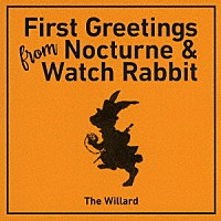 Ｔｈｅ　Ｗｉｌｌａｒｄ「 Ｆｉｒｓｔ　Ｇｒｅｅｔｉｎｇｓ　Ｆｒｏｍ　Ｎｏｃｔｕｒｎｅ　＆　Ｗａｔｃｈ　Ｒａｂｂｉｔ」