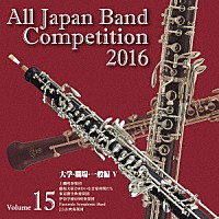 （Ｖ．Ａ．）「 全日本吹奏楽コンクール２０１６　Ｖｏｌ．１５　大学・職場・一般編Ⅴ」