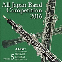 （Ｖ．Ａ．）「 全日本吹奏楽コンクール２０１６　Ｖｏｌ．５　中学校編Ⅴ」