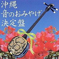 （オムニバス）「 沖縄　音のおみやげ　決定盤」