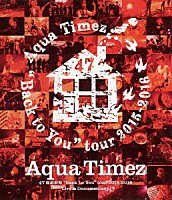 Ａｑｕａ　Ｔｉｍｅｚ「 Ａｑｕａ　Ｔｉｍｅｚ　４７都道府県“Ｂａｃｋ　ｔｏ　Ｙｏｕ”ｔｏｕｒ　２０１５－２０１６　Ｌｉｖｅ　＆　Ｄｏｃｕｍｅｎｔａｒｙ」