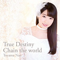 東山奈央「 Ｔｒｕｅ　Ｄｅｓｔｉｎｙ／Ｃｈａｉｎ　ｔｈｅ　ｗｏｒｌｄ」