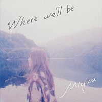 Ｍｉｙｕｕ「 Ｗｈｅｒｅ　ｗｅ’ｌｌ　ｂｅ」