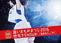 いきものがかり「 超いきものまつり２０１６　地元でＳＨＯＷ！！　～海老名でしょー！！！～」