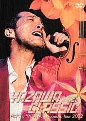 矢沢永吉「ＹＡＺＡＷＡ　ＣＬＡＳＳＩＣ　～ＶＯＩＣＥ～　ＥＩＫＩＣＨＩ　ＹＡＺＡＷＡ　Ａｃｏｕｓｔｉｃ　Ｔｏｕｒ　２００２」