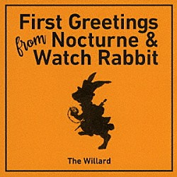 Ｔｈｅ　Ｗｉｌｌａｒｄ「Ｆｉｒｓｔ　Ｇｒｅｅｔｉｎｇｓ　Ｆｒｏｍ　Ｎｏｃｔｕｒｎｅ　＆　Ｗａｔｃｈ　Ｒａｂｂｉｔ」