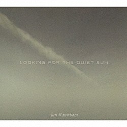 Ｊｕｎ　Ｋａｗａｂａｔａ「ＬＯＯＫＩＮＧ　ＦＯＲ　ＴＨＥ　ＱＵＩＥＴ　ＳＵＮ」