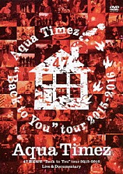 Ａｑｕａ　Ｔｉｍｅｚ「Ａｑｕａ　Ｔｉｍｅｚ　４７都道府県“Ｂａｃｋ　ｔｏ　Ｙｏｕ”ｔｏｕｒ　２０１５－２０１６　Ｌｉｖｅ　＆　Ｄｏｃｕｍｅｎｔａｒｙ」