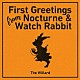 Ｔｈｅ　Ｗｉｌｌａｒｄ「Ｆｉｒｓｔ　Ｇｒｅｅｔｉｎｇｓ　Ｆｒｏｍ　Ｎｏｃｔｕｒｎｅ　＆　Ｗａｔｃｈ　Ｒａｂｂｉｔ」