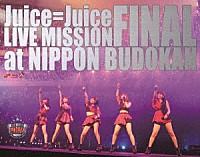 Ｊｕｉｃｅ＝Ｊｕｉｃｅ「 Ｊｕｉｃｅ＝Ｊｕｉｃｅ　ＬＩＶＥ　ＭＩＳＳＩＯＮ　ＦＩＮＡＬ　ａｔ　日本武道館」