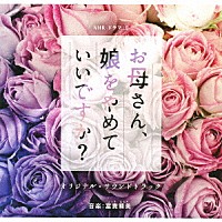 富貴晴美「 ＮＨＫ　ドラマ１０　お母さん、娘をやめていいですか？　オリジナル・サウンドトラック」