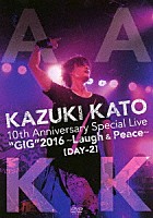 ＫＡＺＵＫＩ　ＫＡＴＯ「 ＫＡＺＵＫＩ　ＫＡＴＯ　１０ｔｈ　Ａｎｎｉｖｅｒｓａｒｙ　Ｓｐｅｃｉａｌ　Ｌｉｖｅ　“ＧＩＧ”　２０１６　～Ｌａｕｇｈ　＆　Ｐｅａｃｅ～ＡＬＬ　ＡＴＴＡＣＫ　ＫＫ【ＤＡＹ－２】」