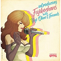 Ｆｕｊｉｋｏｃｈａｎｓ「 ｉｎｔｒｏｄｕｃｉｎｇ　Ｆｕｊｉｋｏｃｈａｎｓ　ｗｉｔｈ　Ｙｕｊｉ　Ｏｈｎｏ　＆　Ｆｒｉｅｎｄｓ」