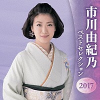 市川由紀乃「 市川由紀乃　ベストセレクション２０１７」