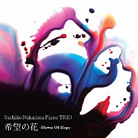 Ｓａｃｈｉｋｏ　Ｎａｋａｊｉｍａ　Ｐｉａｎｏ　ＴＲＩＯ「 希望の花－Ｆｌｏｗｅｒ　Ｏｆ　Ｈｏｐｅ－」