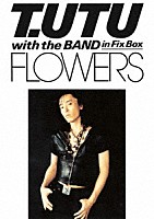 宇都宮隆「 Ｔ．ＵＴＵ　ｗｉｔｈ　Ｔｈｅ　Ｂａｎｄ　ｉｎ　Ｆｉｘ　Ｂｏｘ　ＦＬＯＷＥＲＳ」