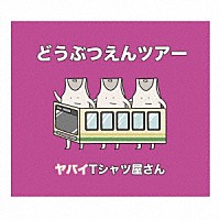 ヤバイＴシャツ屋さん「 どうぶつえんツアー」