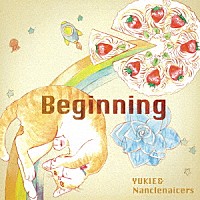 ＹＵＫＩＥ　＆　Ｎａｎｃｌｅｎａｉｃｅｒｓ「 Ｂｅｇｉｎｎｉｎｇ」