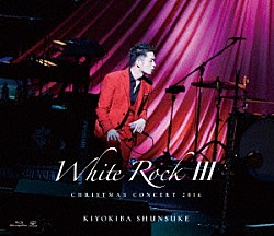 清木場俊介「ＣＨＲＩＳＴＭＡＳ　ＣＯＮＣＥＲＴ　２０１６　ＷＨＩＴＥ　ＲＯＣＫ　Ⅲ」