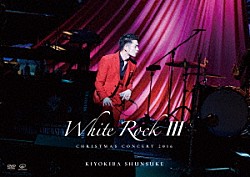 清木場俊介「ＣＨＲＩＳＴＭＡＳ　ＣＯＮＣＥＲＴ　２０１６　ＷＨＩＴＥ　ＲＯＣＫ　Ⅲ」