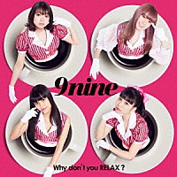 ９ｎｉｎｅ「 Ｗｈｙ　ｄｏｎ’ｔ　ｙｏｕ　ＲＥＬＡＸ？」