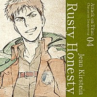 ジャン・キルシュタイン（ＣＶ：谷山紀章）「 ＴＶアニメ「進撃の巨人」キャラクターイメージソングシリーズ　０４　Ｒｕｓｔｙ　Ｈｏｎｅｓｔｙ」