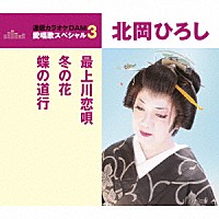 北岡ひろし「 最上川恋唄／冬の花／蝶の道行」