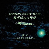 稲川淳二「 稲川淳二の怪談　ＭＹＳＴＥＲＹ　ＮＩＧＨＴ　ＴＯＵＲ　Ｓｅｌｅｃｔｉｏｎ１８　「蛍火」～心を癒す怪談集　Ⅱ～」