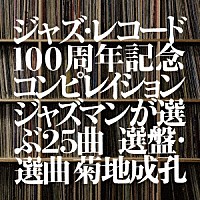 （Ｖ．Ａ．）「 ジャズ・レコード１００周年記念コンピレイション　ジャズマンが選ぶ２５曲　選盤・選曲　菊地成孔」