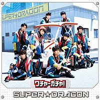 ＳＵＰＥＲ★ＤＲＡＧＯＮ「 ワチャ－ガチャ！」