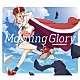 （Ｋ）ＮｏＷ＿ＮＡＭＥ「Ｍｏｒｎｉｎｇ　Ｇｌｏｒｙ」