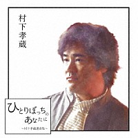 村下孝蔵「 ひとりぼっちのあなたに　～村下孝蔵選曲集～」