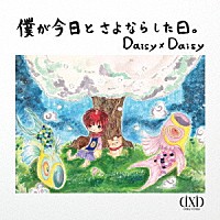 Ｄａｉｓｙ　×　Ｄａｉｓｙ「 僕が今日とさよならした日。」